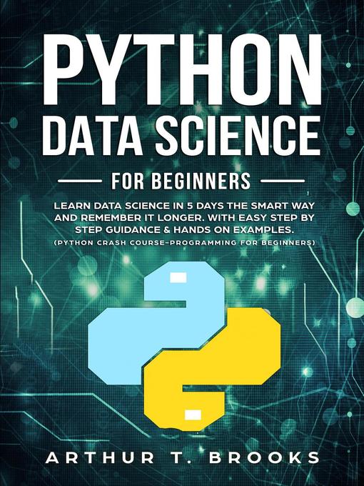 Title details for Learn Data Science in 5 Days the Smart Way and Remember it Longer. With Easy Step by Step Guidance & Hands on Examples by Arthur T. Brooks - Available